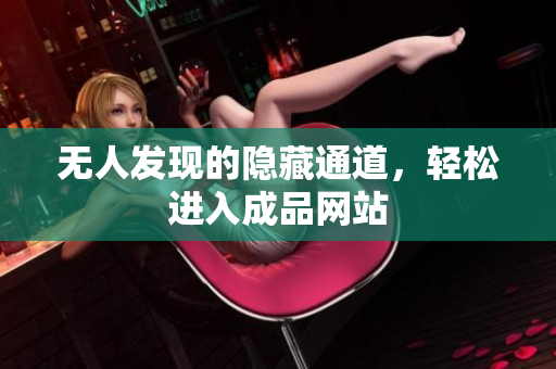 无人发现的隐藏通道，轻松进入成品网站