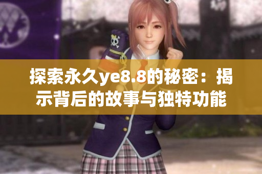 探索永久ye8.8的秘密：揭示背后的故事与独特功能