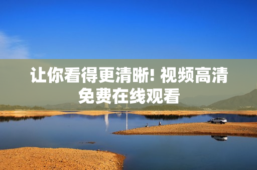 让你看得更清晰! 视频高清免费在线观看