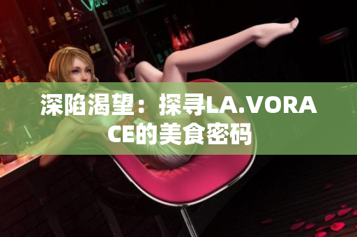 深陷渴望：探寻LA.VORACE的美食密码