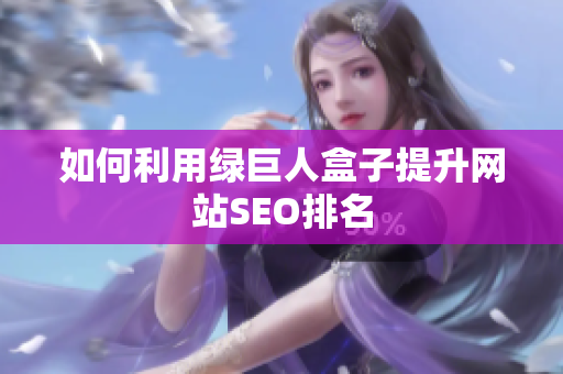 如何利用绿巨人盒子提升网站SEO排名