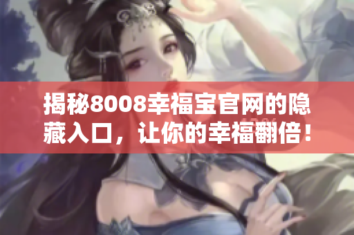 揭秘8008幸福宝官网的隐藏入口，让你的幸福翻倍！