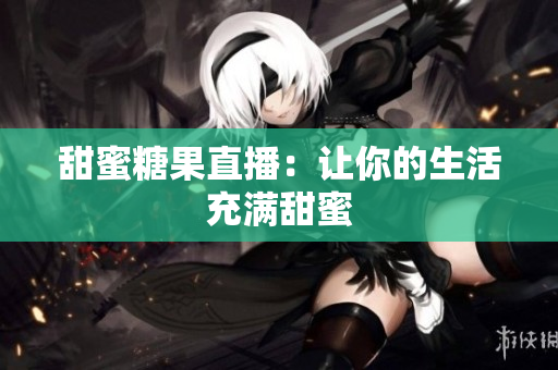 甜蜜糖果直播：让你的生活充满甜蜜