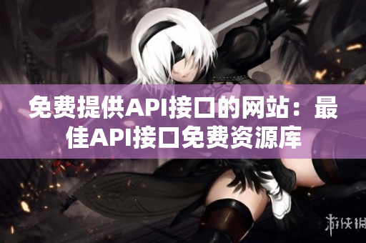 免费提供API接口的网站：最佳API接口免费资源库