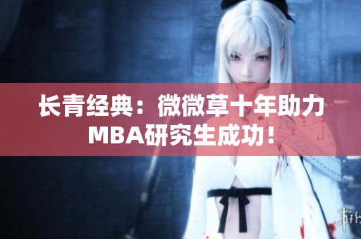 长青经典：微微草十年助力MBA研究生成功！