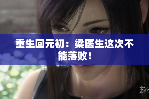 重生回元初：梁医生这次不能落败！