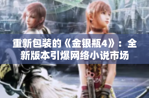 重新包装的《金银瓶4》：全新版本引爆网络小说市场