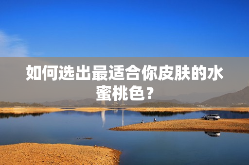 如何选出最适合你皮肤的水蜜桃色？