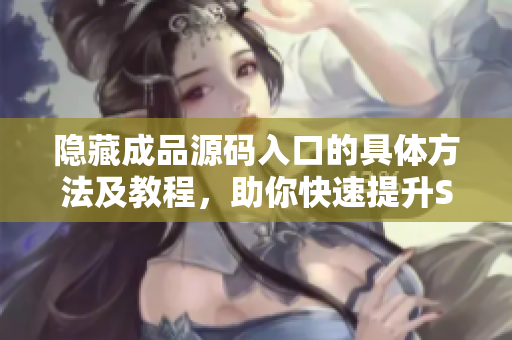 隐藏成品源码入口的具体方法及教程，助你快速提升SEO优化技巧