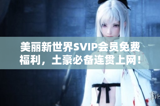 美丽新世界SVIP会员免费福利，土豪必备连贯上网！