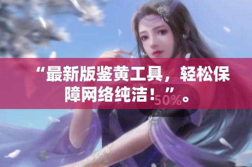 “最新版鉴黄工具，轻松保障网络纯洁！”。