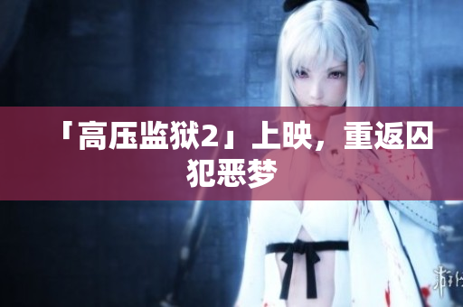 「高压监狱2」上映，重返囚犯恶梦