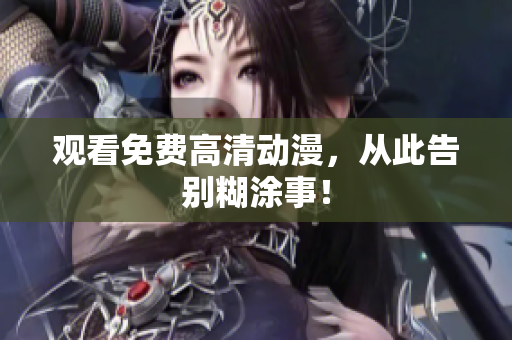 观看免费高清动漫，从此告别糊涂事！
