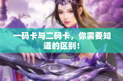 一码卡与二码卡，你需要知道的区别！