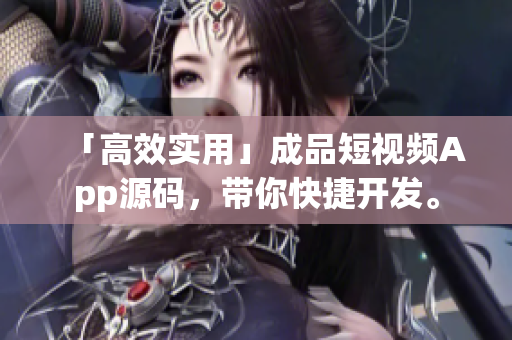 「高效实用」成品短视频App源码，带你快捷开发。