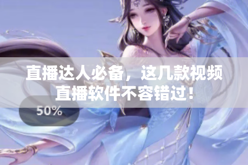 直播达人必备，这几款视频直播软件不容错过！