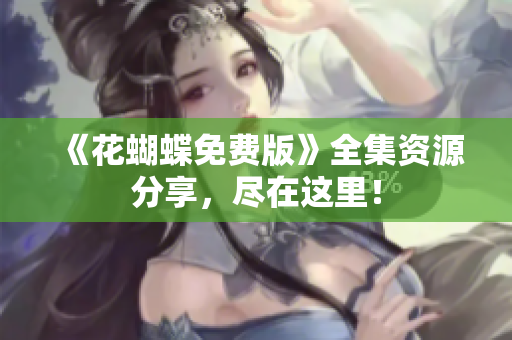 《花蝴蝶免费版》全集资源分享，尽在这里！