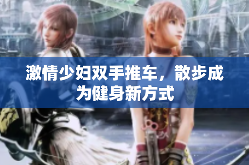 激情少妇双手推车，散步成为健身新方式