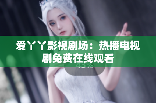 爱丫丫影视剧场：热播电视剧免费在线观看