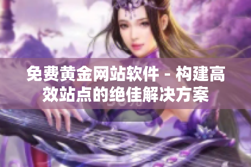 免费黄金网站软件 - 构建高效站点的绝佳解决方案