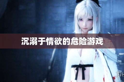 沉溺于情欲的危险游戏