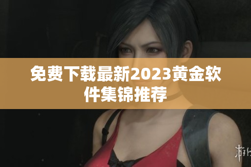 免费下载最新2023黄金软件集锦推荐