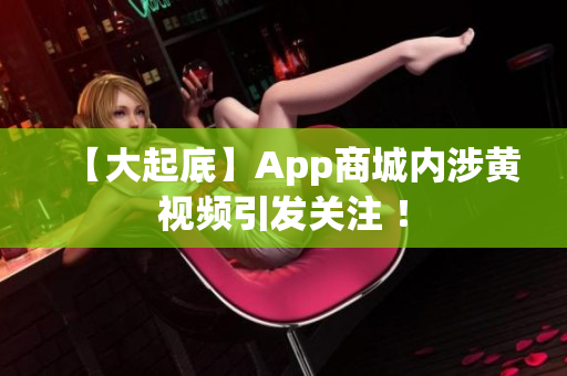 【大起底】App商城内涉黄视频引发关注 ！