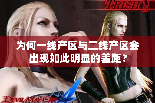 为何一线产区与二线产区会出现如此明显的差距？