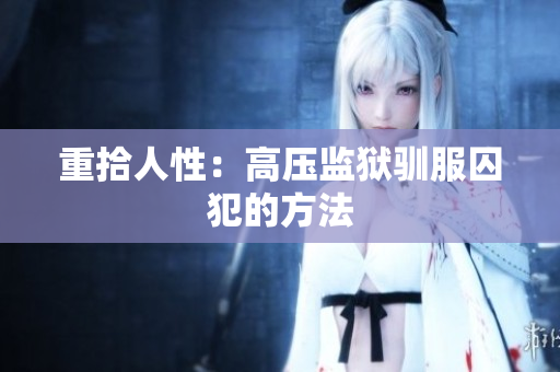 重拾人性：高压监狱驯服囚犯的方法