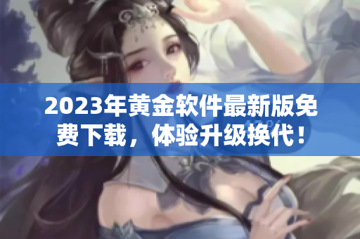 2023年黄金软件最新版免费下载，体验升级换代！