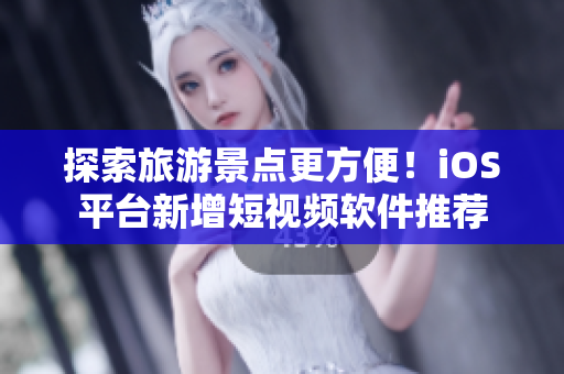 探索旅游景点更方便！iOS平台新增短视频软件推荐