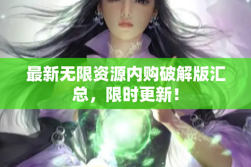 最新无限资源内购破解版汇总，限时更新！