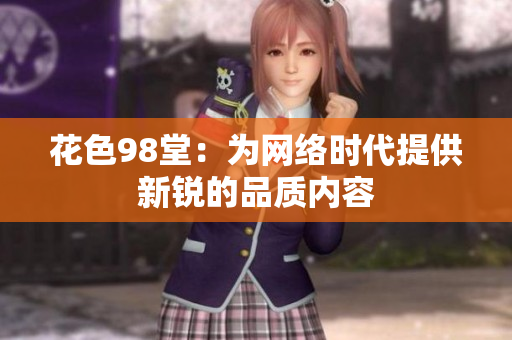花色98堂：为网络时代提供新锐的品质内容