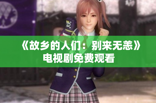 《故乡的人们：别来无恙》电视剧免费观看