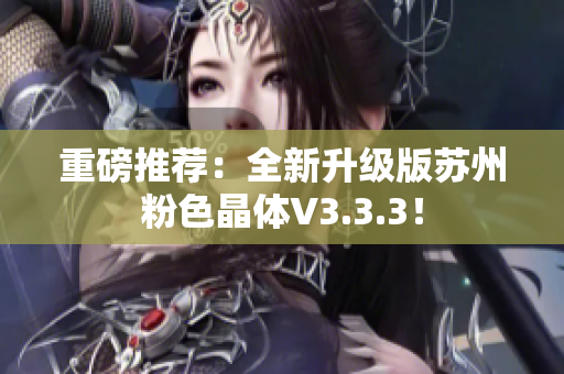 重磅推荐：全新升级版苏州粉色晶体V3.3.3！