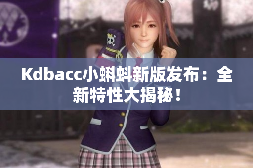 Kdbacc小蝌蚪新版发布：全新特性大揭秘！
