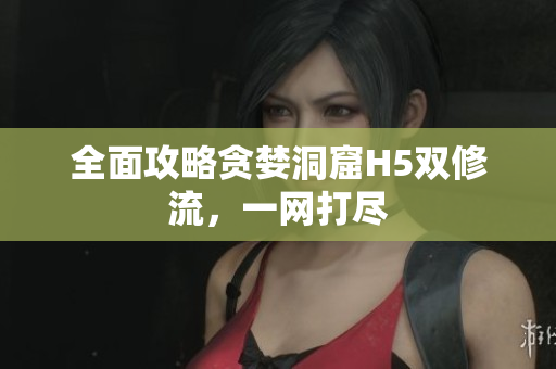 全面攻略贪婪洞窟H5双修流，一网打尽