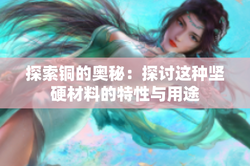 探索铜的奥秘：探讨这种坚硬材料的特性与用途