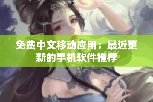 免费中文移动应用：最近更新的手机软件推荐