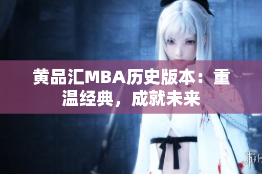 黄品汇MBA历史版本：重温经典，成就未来