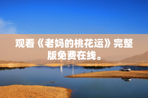 观看《老妈的桃花运》完整版免费在线。