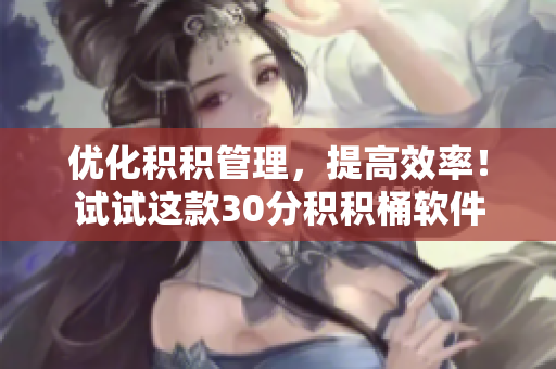 优化积积管理，提高效率！试试这款30分积积桶软件