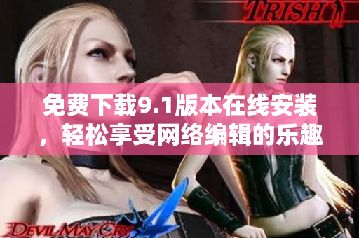 免费下载9.1版本在线安装，轻松享受网络编辑的乐趣