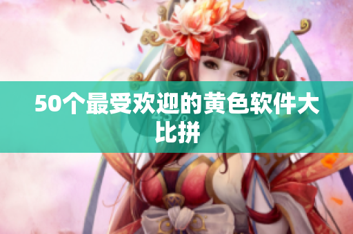 50个最受欢迎的黄色软件大比拼