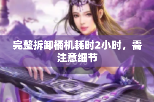 完整拆卸桶机耗时2小时，需注意细节