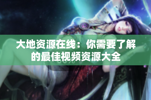 大地资源在线：你需要了解的最佳视频资源大全
