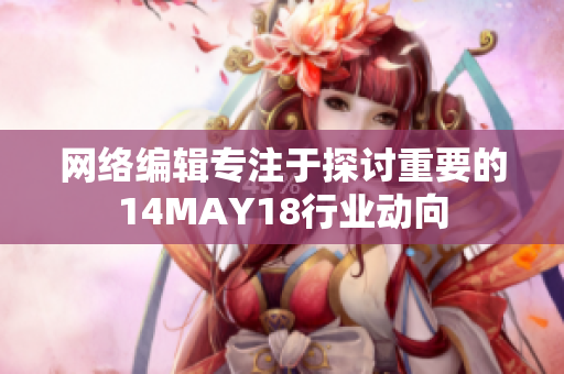 网络编辑专注于探讨重要的14MAY18行业动向