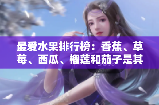最爱水果排行榜：香蕉、草莓、西瓜、榴莲和茄子是其中之一