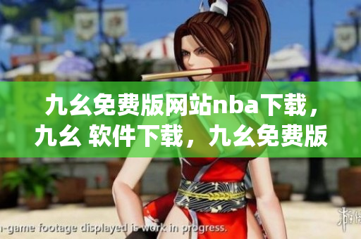 九幺免费版网站nba下载，九幺 软件下载，九幺免费版下载，九幺短视频软件安装免费版，九幺破解下载键接----PhJnHU0jaj97