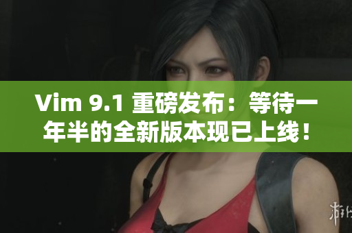 Vim 9.1 重磅发布：等待一年半的全新版本现已上线！